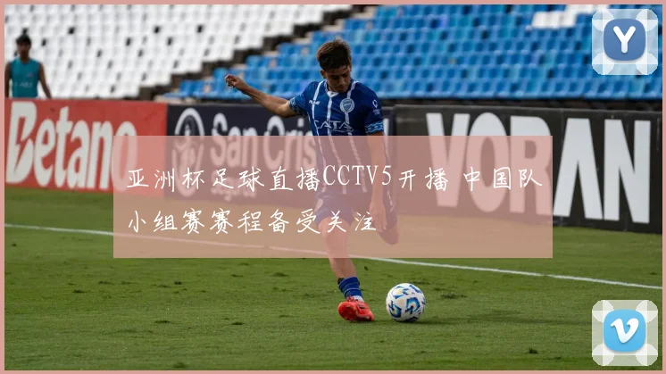 亚洲杯足球直播CCTV5开播 中国队小组赛赛程备受关注