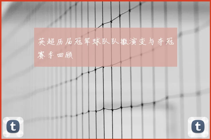 英超历届冠军球队队徽演变与夺冠赛季回顾