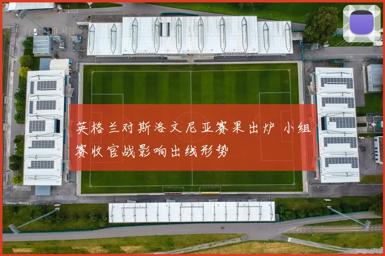 英格兰对斯洛文尼亚赛果出炉 小组赛收官战影响出线形势