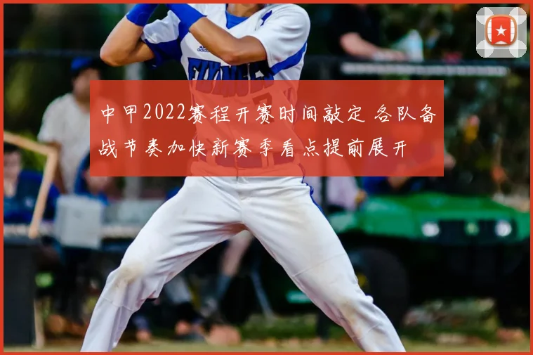 中甲2022赛程开赛时间敲定 各队备战节奏加快新赛季看点提前展开