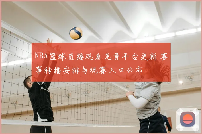 NBA篮球直播观看免费平台更新 赛事转播安排与观赛入口公布