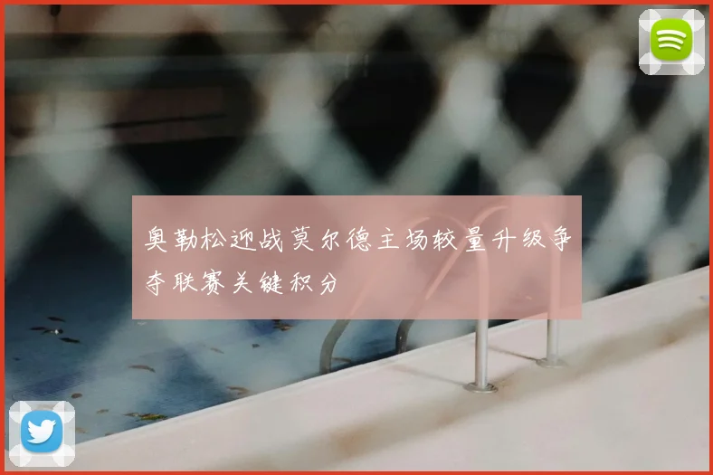 奥勒松迎战莫尔德主场较量升级争夺联赛关键积分