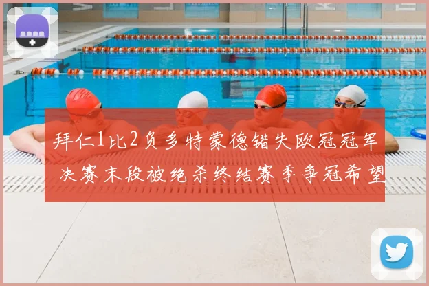 拜仁1比2负多特蒙德错失欧冠冠军 决赛末段被绝杀终结赛季争冠希望