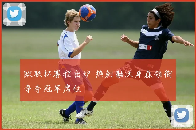 欧联杯赛程出炉 热刺勒沃库森领衔争夺冠军席位