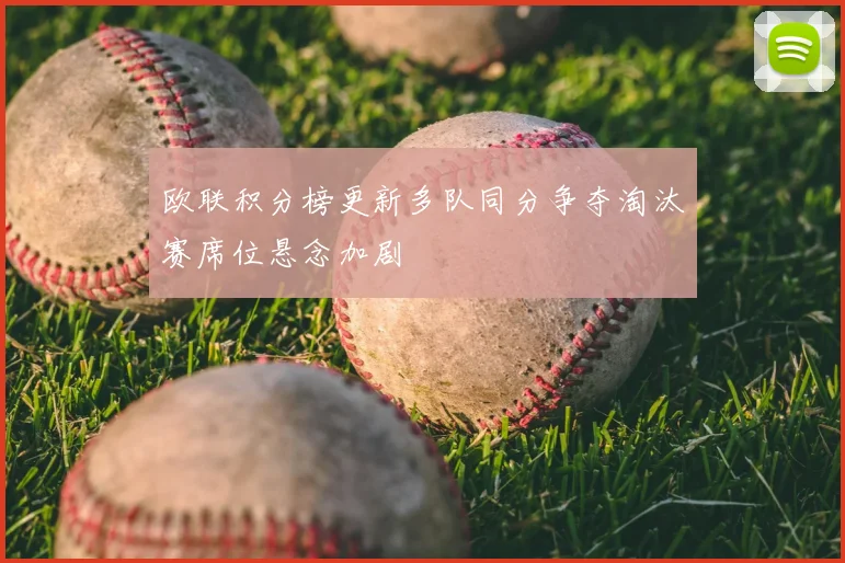 欧联积分榜更新多队同分争夺淘汰赛席位悬念加剧