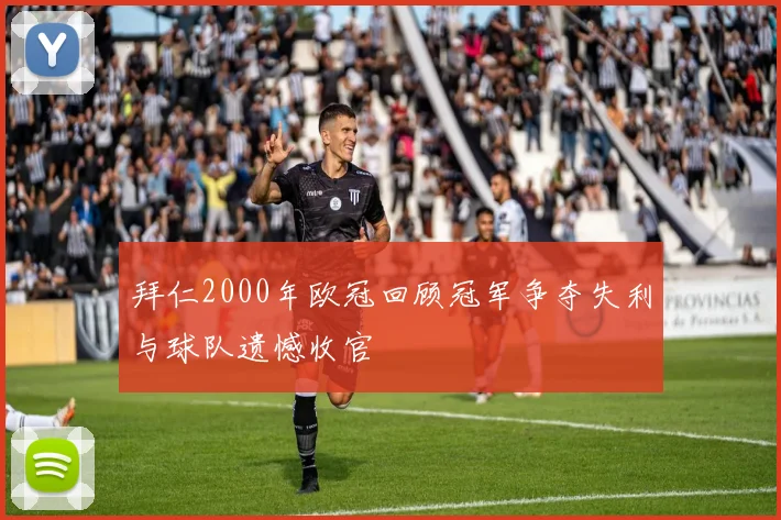 拜仁2000年欧冠回顾冠军争夺失利与球队遗憾收官