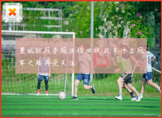 曼城欧冠夺冠历程回顾 近年冲击冠军之路再受关注