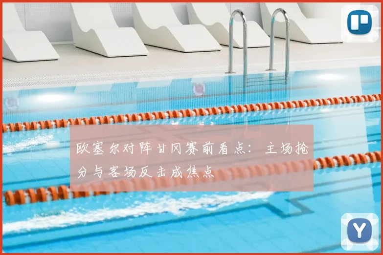 欧塞尔对阵甘冈赛前看点：主场抢分与客场反击成焦点