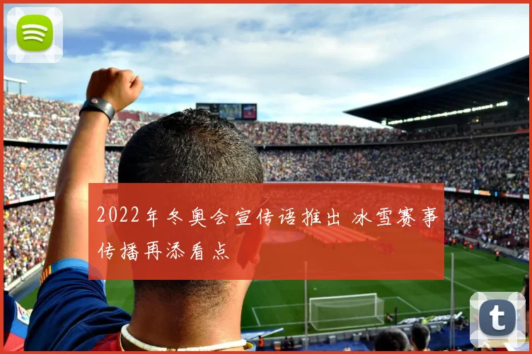 2022年冬奥会宣传语推出 冰雪赛事传播再添看点