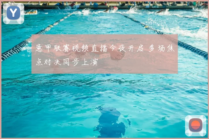 意甲联赛视频直播今夜开启 多场焦点对决同步上演