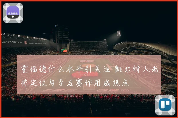 霍福德什么水平引关注 凯尔特人老将定位与季后赛作用成焦点