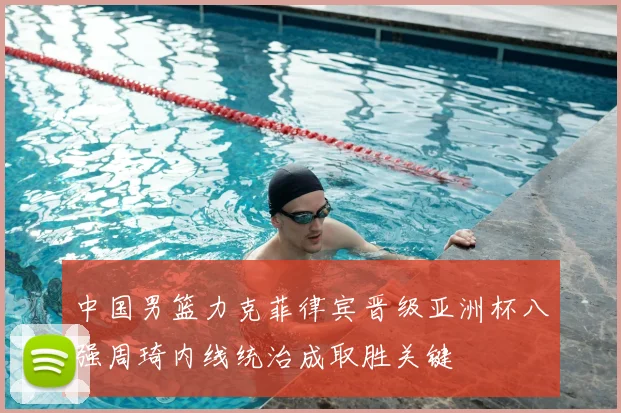 中国男篮力克菲律宾晋级亚洲杯八强周琦内线统治成取胜关键