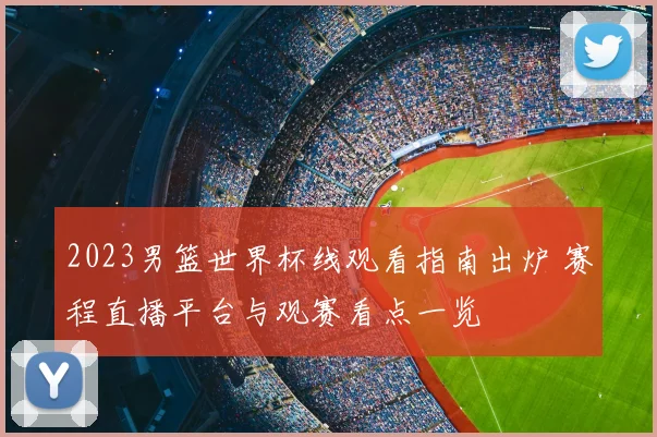 2023男篮世界杯线观看指南出炉 赛程直播平台与观赛看点一览
