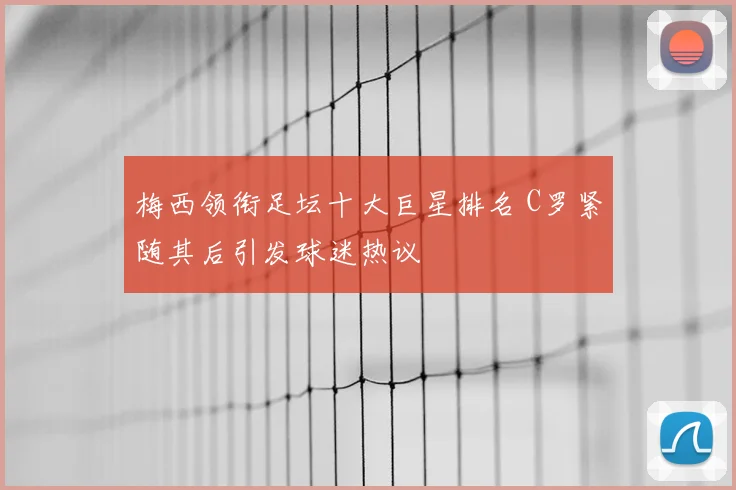 梅西领衔足坛十大巨星排名 C罗紧随其后引发球迷热议