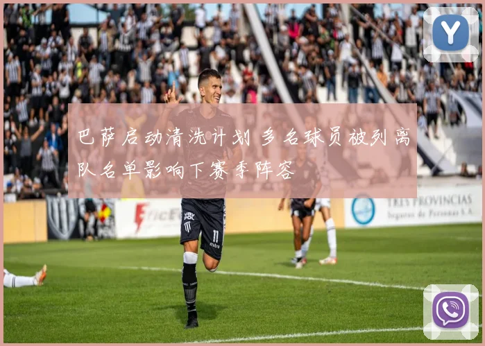 巴萨启动清洗计划 多名球员被列离队名单影响下赛季阵容