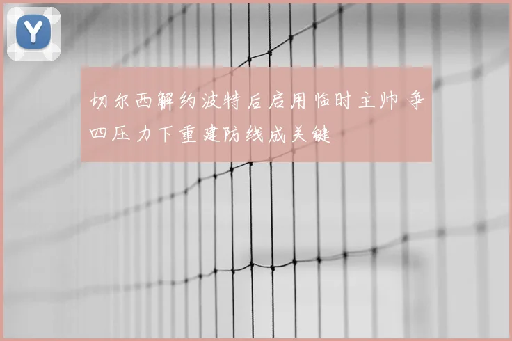 切尔西解约波特后启用临时主帅 争四压力下重建防线成关键