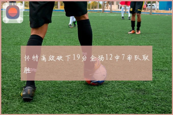 怀特高效砍下19分全场12中7率队取胜