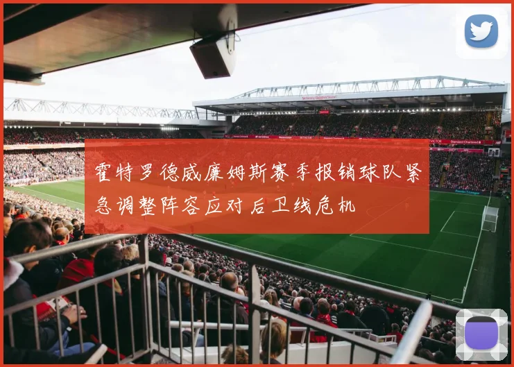 霍特罗德威廉姆斯赛季报销球队紧急调整阵容应对后卫线危机