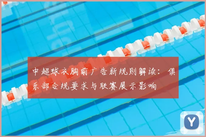 中超球衣胸前广告新规则解读：俱乐部合规要求与联赛展示影响