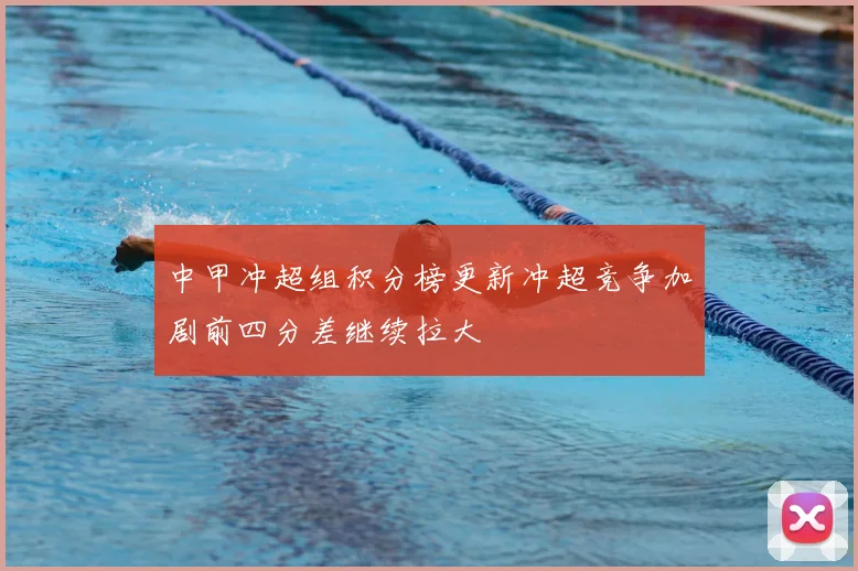 中甲冲超组积分榜更新冲超竞争加剧前四分差继续拉大