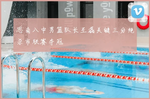 思南八中男篮队长王磊关键三分绝杀市联赛夺冠