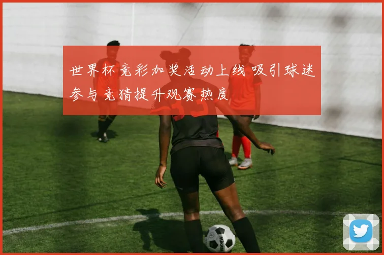 世界杯竞彩加奖活动上线 吸引球迷参与竞猜提升观赛热度