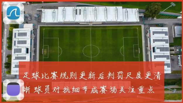 足球比赛规则更新后判罚尺度更清晰 球员对抗细节成赛场关注重点