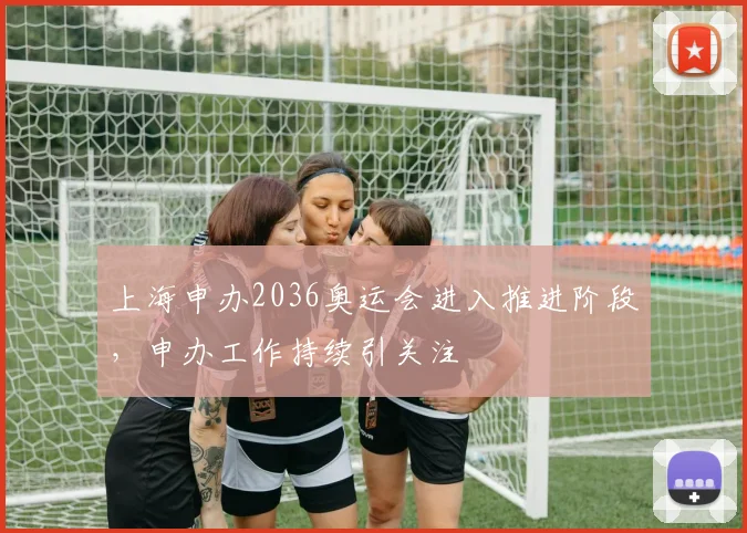 上海申办2036奥运会进入推进阶段，申办工作持续引关注