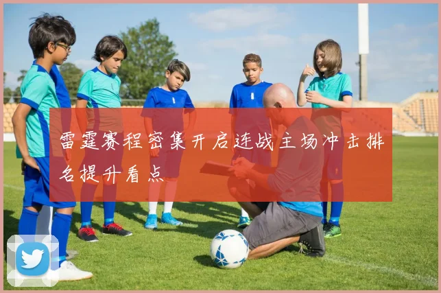 雷霆赛程密集开启连战主场冲击排名提升看点