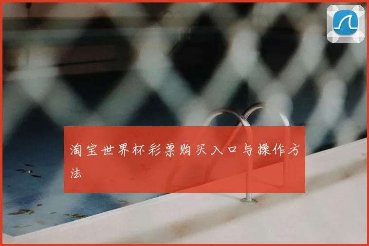 淘宝世界杯彩票购买入口与操作方法