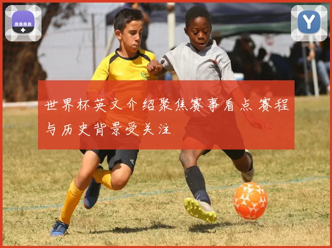 世界杯英文介绍聚焦赛事看点 赛程与历史背景受关注