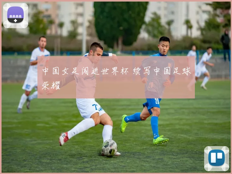中国女足闯进世界杯 续写中国足球荣耀