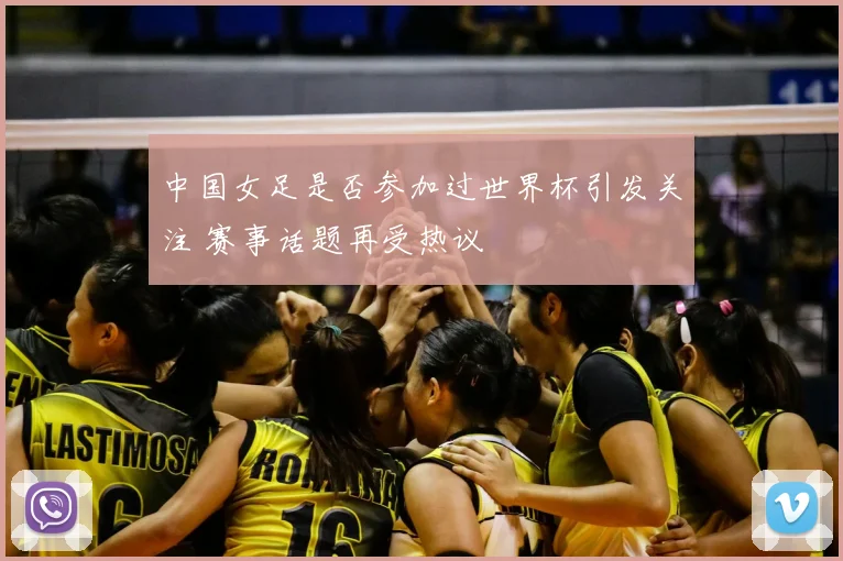 中国女足是否参加过世界杯引发关注 赛事话题再受热议